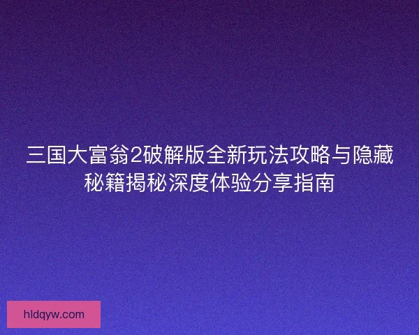 三国大富翁2破解版全新玩法攻略与隐藏秘籍揭秘深度体验分享指南