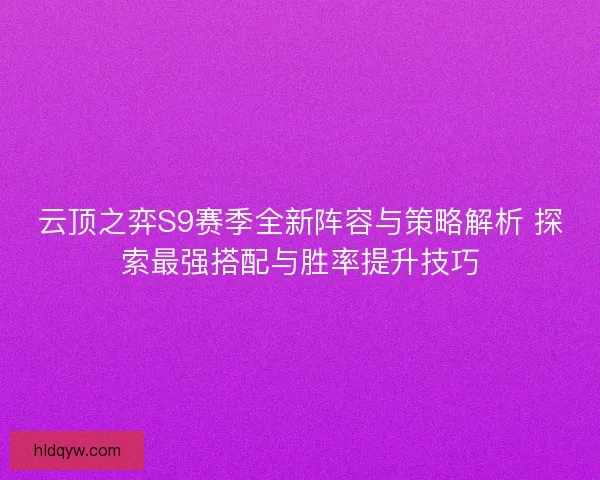云顶之弈S9赛季全新阵容与策略解析 探索最强搭配与胜率提升技巧