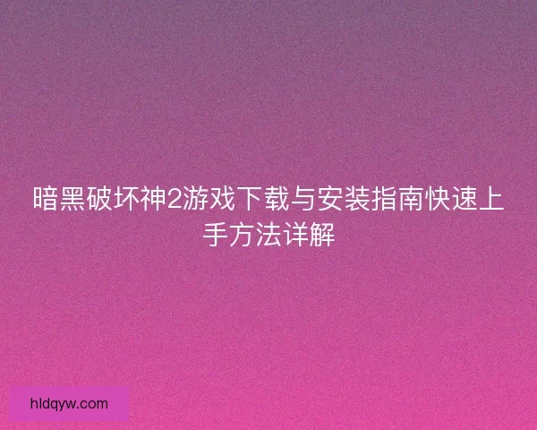 暗黑破坏神2游戏下载与安装指南快速上手方法详解