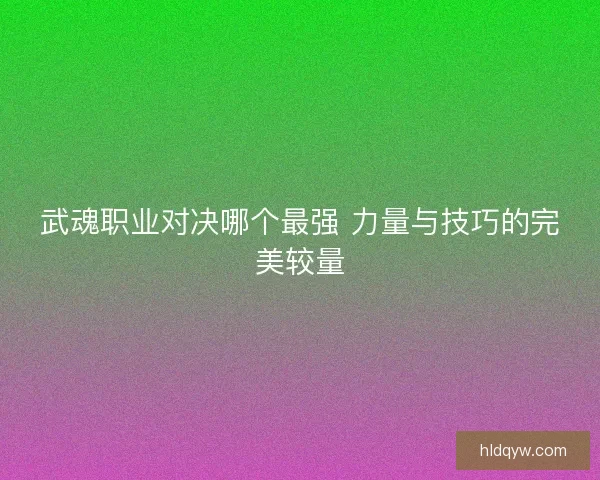 武魂职业对决哪个最强 力量与技巧的完美较量