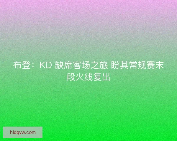 布登：KD 缺席客场之旅 盼其常规赛末段火线复出