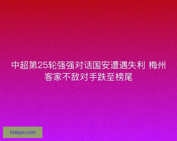 中超第25轮强强对话国安遭遇失利 梅州客家不敌对手跌至榜尾