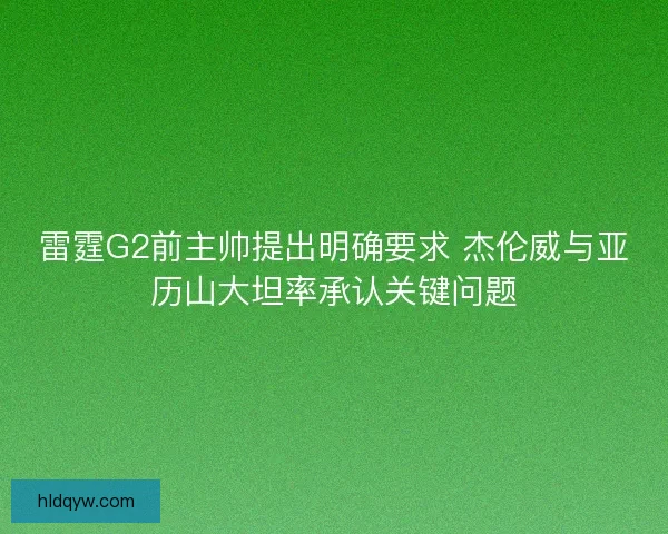 雷霆G2前主帅提出明确要求 杰伦威与亚历山大坦率承认关键问题