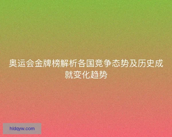奥运会金牌榜解析各国竞争态势及历史成就变化趋势
