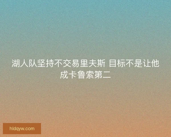 湖人队坚持不交易里夫斯 目标不是让他成卡鲁索第二