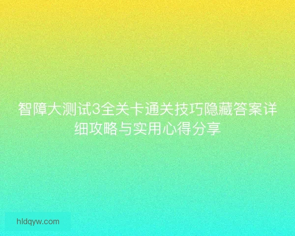 智障大测试3全关卡通关技巧隐藏答案详细攻略与实用心得分享