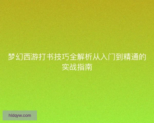 梦幻西游打书技巧全解析从入门到精通的实战指南