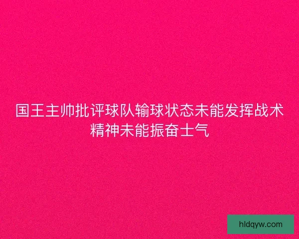 国王主帅批评球队输球状态未能发挥战术精神未能振奋士气