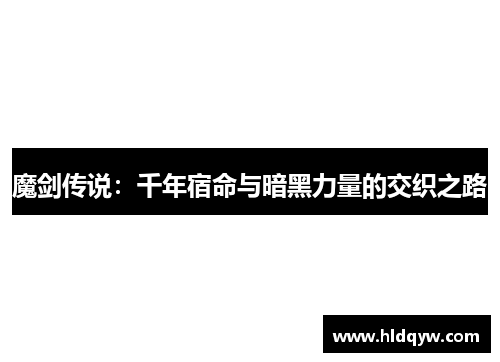 魔剑传说：千年宿命与暗黑力量的交织之路